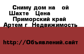 Сниму дом на 8-ой Шахте › Цена ­ 6 000 - Приморский край, Артем г. Недвижимость »    